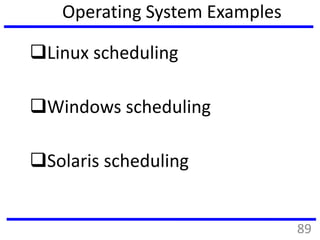 Operating System Examples
Linux scheduling
Windows scheduling
Solaris scheduling
89
 