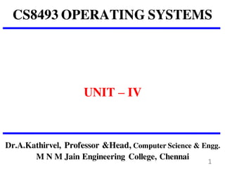 CS8493 OPERATING SYSTEMS
UNIT – IV
Dr.A.Kathirvel, Professor &Head, Computer Science & Engg.
M N M Jain Engineering College, Chennai
1
 