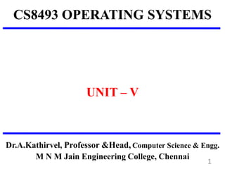 CS8493 OPERATING SYSTEMS
UNIT – V
Dr.A.Kathirvel, Professor &Head, Computer Science & Engg.
M N M Jain Engineering College, Chennai
1
 