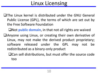 Linux Licensing
The Linux kernel is distributed under the GNU General
Public License (GPL), the terms of which are set ou...