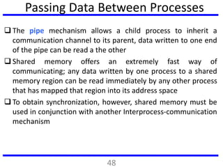 Passing Data Between Processes
 The pipe mechanism allows a child process to inherit a
communication channel to its paren...