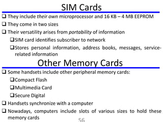 SIM Cards
 They include their own microprocessor and 16 KB – 4 MB EEPROM
 They come in two sizes
 Their versatility ari...