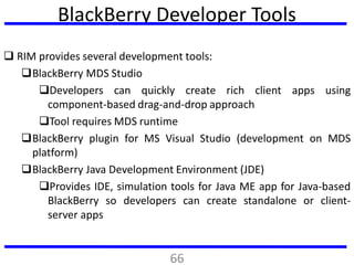 BlackBerry Developer Tools
 RIM provides several development tools:
BlackBerry MDS Studio
Developers can quickly create...