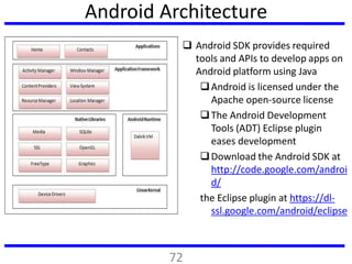 Android Architecture
 Android SDK provides required
tools and APIs to develop apps on
Android platform using Java
Androi...