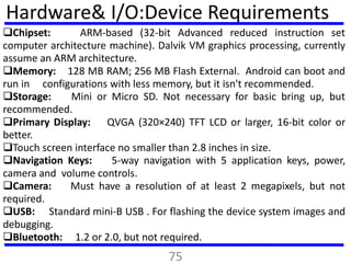 Hardware& I/O:Device Requirements
Chipset: ARM-based (32-bit Advanced reduced instruction set
computer architecture machi...