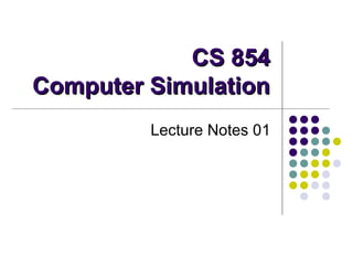CS 8CS 85544
Computer SimulationComputer Simulation
Lecture Notes 01
 