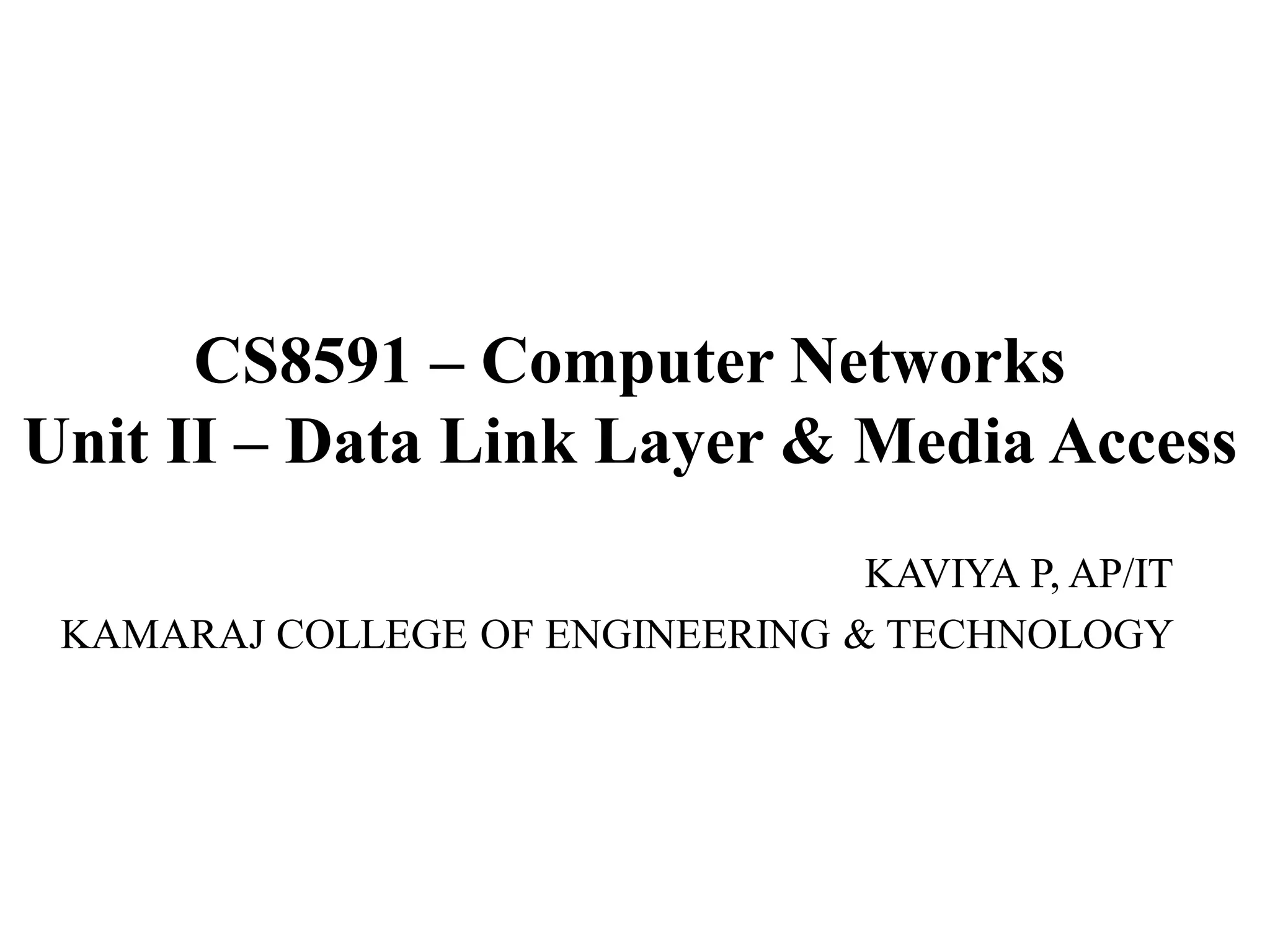 CS8591 – Computer Networks
Unit II – Data Link Layer & Media Access
KAVIYA P, AP/IT
KAMARAJ COLLEGE OF ENGINEERING & TECHNOLOGY
 