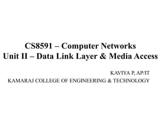 CS8591 – Computer Networks
Unit II – Data Link Layer & Media Access
KAVIYA P, AP/IT
KAMARAJ COLLEGE OF ENGINEERING & TECHNOLOGY
 