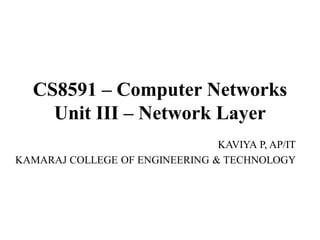 CS8591 – Computer Networks
Unit III – Network Layer
KAVIYA P, AP/IT
KAMARAJ COLLEGE OF ENGINEERING & TECHNOLOGY
 