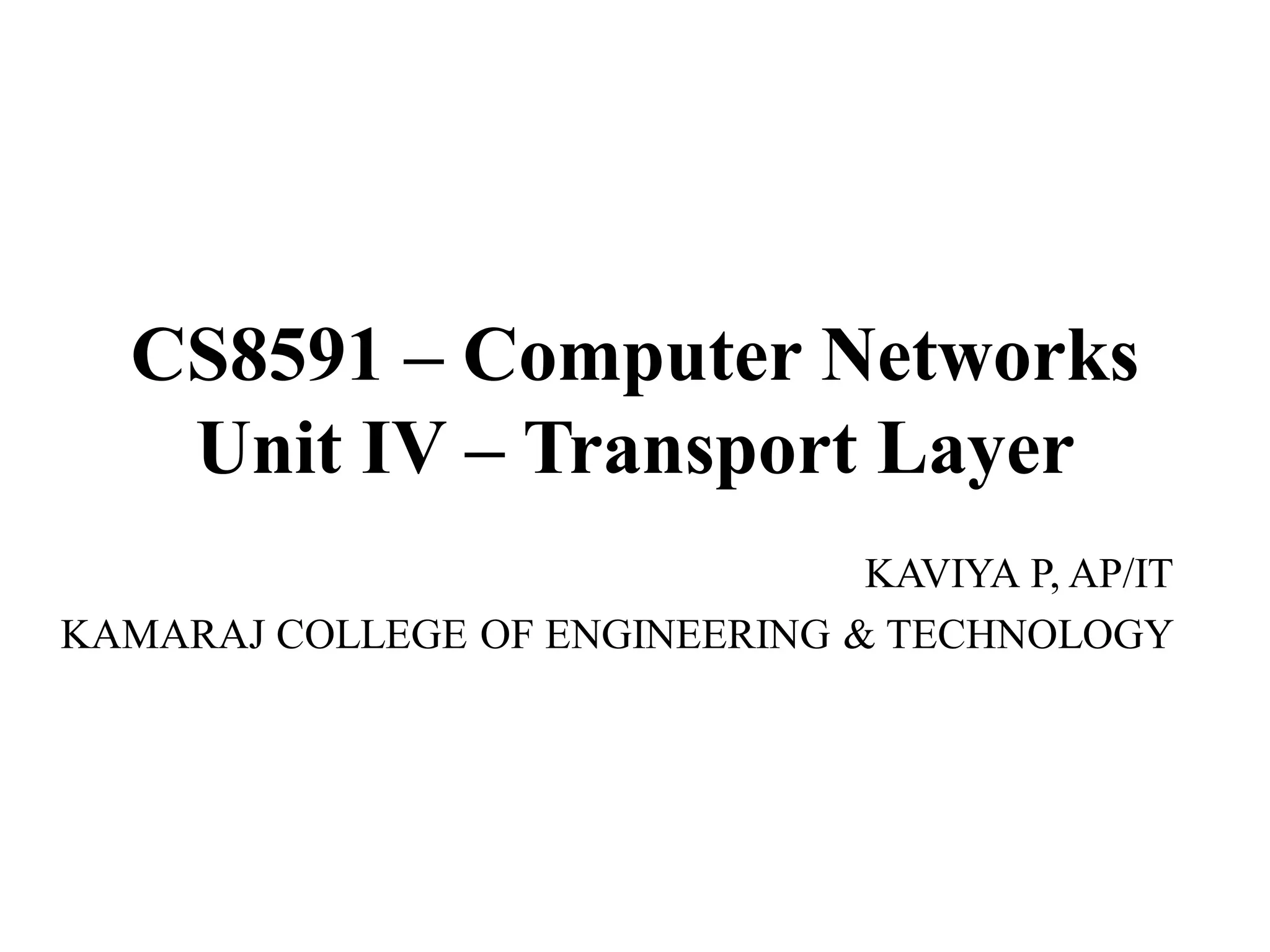 CS8591 – Computer Networks
Unit IV – Transport Layer
KAVIYA P, AP/IT
KAMARAJ COLLEGE OF ENGINEERING & TECHNOLOGY
 
