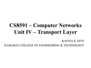 CS8591 – Computer Networks
Unit IV – Transport Layer
KAVIYA P, AP/IT
KAMARAJ COLLEGE OF ENGINEERING & TECHNOLOGY
 