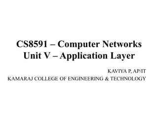 CS8591 – Computer Networks
Unit V – Application Layer
KAVIYA P, AP/IT
KAMARAJ COLLEGE OF ENGINEERING & TECHNOLOGY
 
