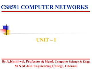 CS8591 COMPUTER NETWORKS
UNIT – I
Dr.A.Kathirvel, Professor & Head, Computer Science & Engg.
M N M Jain Engineering College, Chennai
 
