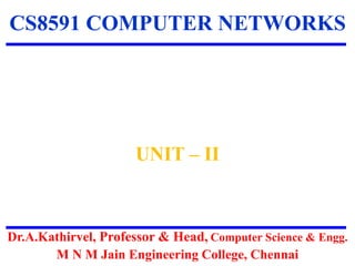 CS8591 COMPUTER NETWORKS
UNIT – II
Dr.A.Kathirvel, Professor & Head, Computer Science & Engg.
M N M Jain Engineering College, Chennai
 