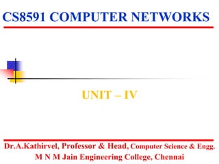 CS8591 COMPUTER NETWORKS
UNIT – IV
Dr.A.Kathirvel, Professor & Head, Computer Science & Engg.
M N M Jain Engineering College, Chennai
 