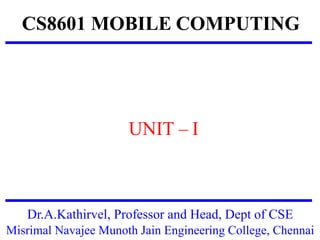 CS8601 MOBILE COMPUTING
UNIT – I
Dr.A.Kathirvel, Professor and Head, Dept of CSE
Misrimal Navajee Munoth Jain Engineering College, Chennai
 