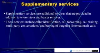 Supplementary services
• Supplementary services are additional services that are provided in
addition to teleservices and bearer services.
• These services include caller identification, call forwarding, call waiting,
multi-party conversations, and barring of outgoing (international) calls
20
https://play.google.com/store/apps/details?id=com.sss.edubuzz360
www.edubuzz360.com
 