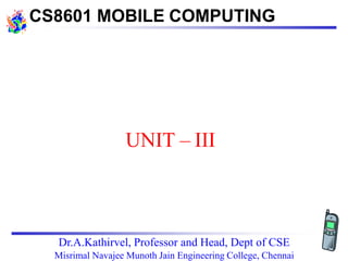 CS8601 MOBILE COMPUTING
UNIT – III
Dr.A.Kathirvel, Professor and Head, Dept of CSE
Misrimal Navajee Munoth Jain Engineering College, Chennai
 
