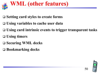 WML (other features)
❑ Setting card styles to create forms
❑ Using variables to cache user data
❑ Using card intrinsic events to trigger transparent tasks
❑ Using timers
❑ Securing WML decks
❑ Bookmarking decks
50
 