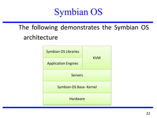 Symbian OS
The following demonstrates the Symbian OS
architecture
Symbian OS Libraries
KVM
Application Engines
Servers
Symbian OS Base- Kernel
Hardware
22
 
