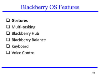 Blackberry OS Features
❑ Gestures
❑ Multi-tasking
❑ Blackberry Hub
❑ Blackberry Balance
❑ Keyboard
❑ Voice Control
40
 