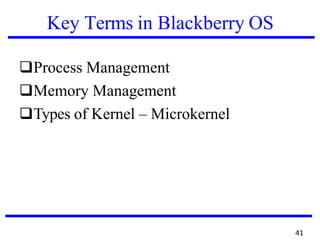 Key Terms in Blackberry OS
❑Process Management
❑Memory Management
❑Types of Kernel – Microkernel
41
 