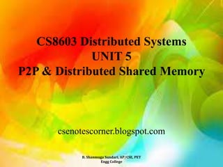 CS8603 Distributed Systems
UNIT 5
P2P & Distributed Shared Memory
csenotescorner.blogspot.com
B. Shanmuga Sundari, AP/CSE, PET
Engg College
 