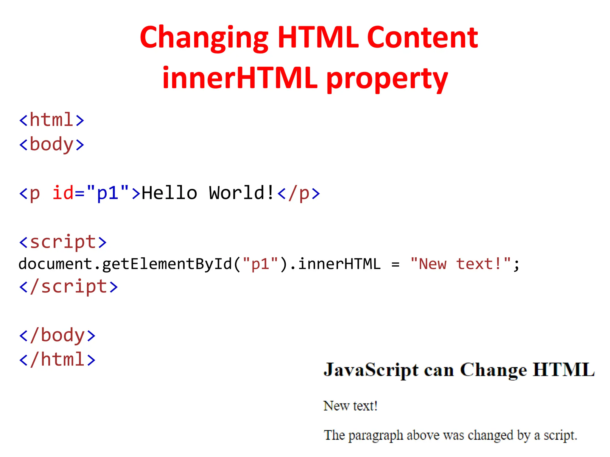 Changing HTML Content
innerHTML property
<html>
<body>
<p id="p1">Hello World!</p>
<script>
document.getElementById("p1").innerHTML = "New text!";
</script>
</body>
</html>
 