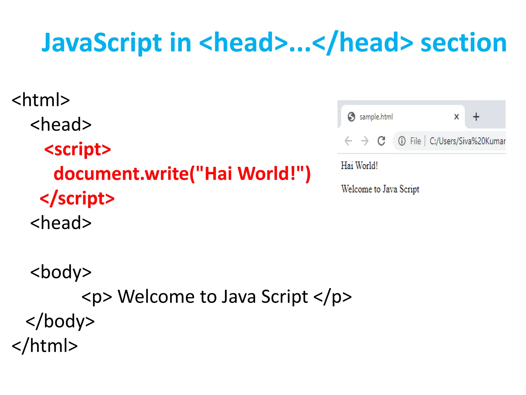 <html>
<head>
<script>
document.write("Hai World!")
</script>
<head>
<body>
<p> Welcome to Java Script </p>
</body>
</html>
JavaScript in <head>...</head> section
 
