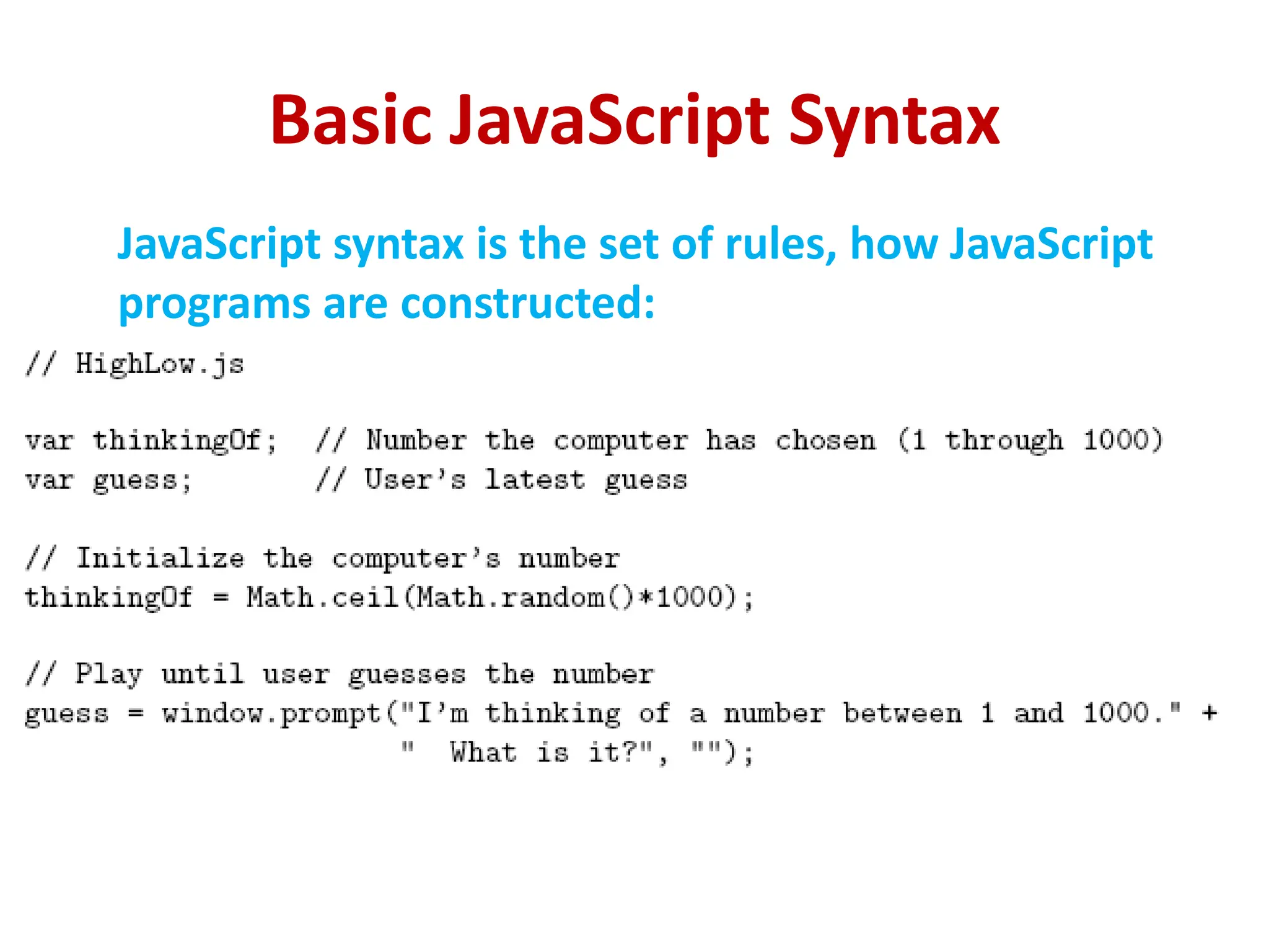 Basic JavaScript Syntax
JavaScript syntax is the set of rules, how JavaScript
programs are constructed:
 