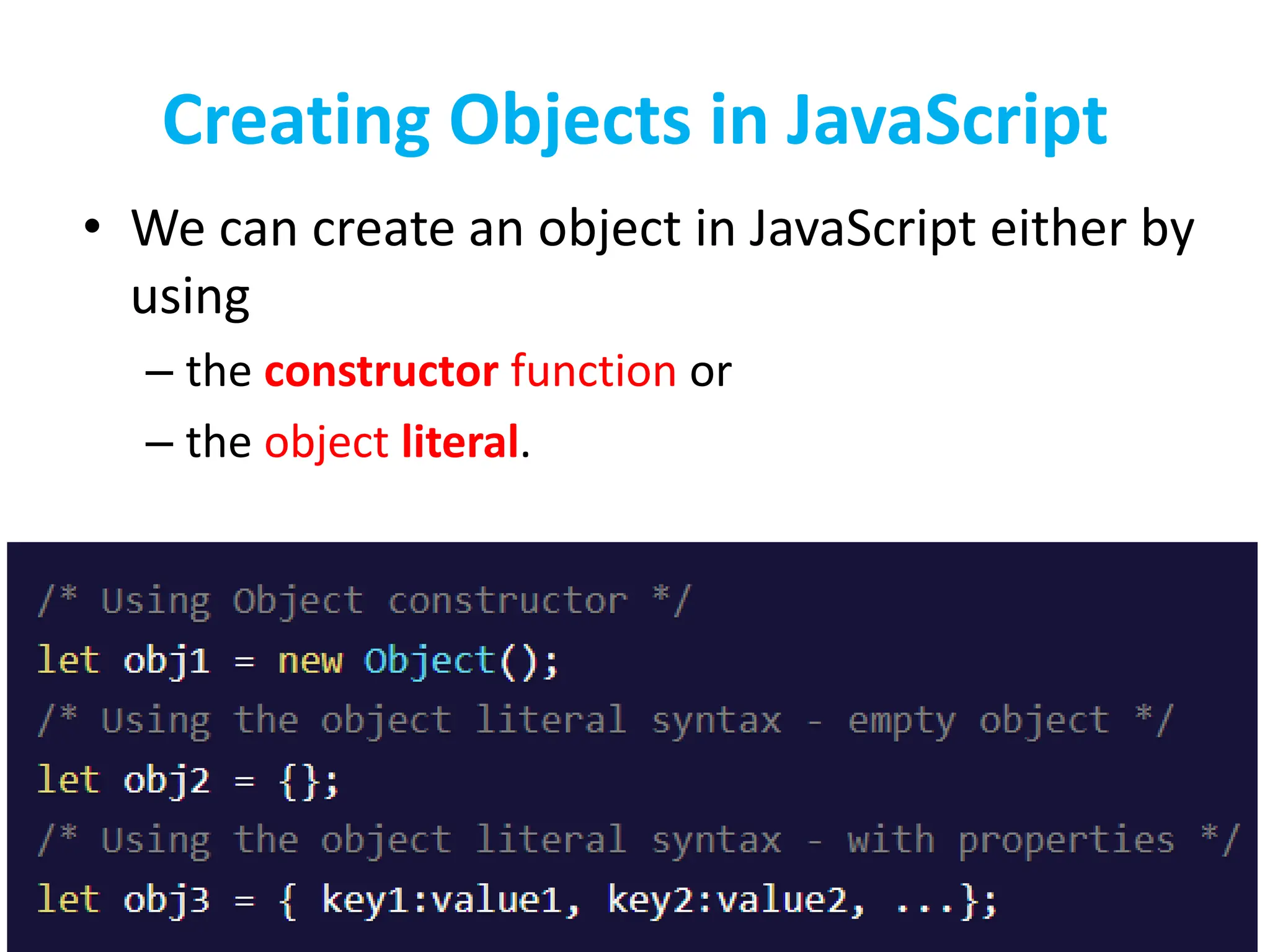Creating Objects in JavaScript
• We can create an object in JavaScript either by
using
– the constructor function or
– the object literal.
 