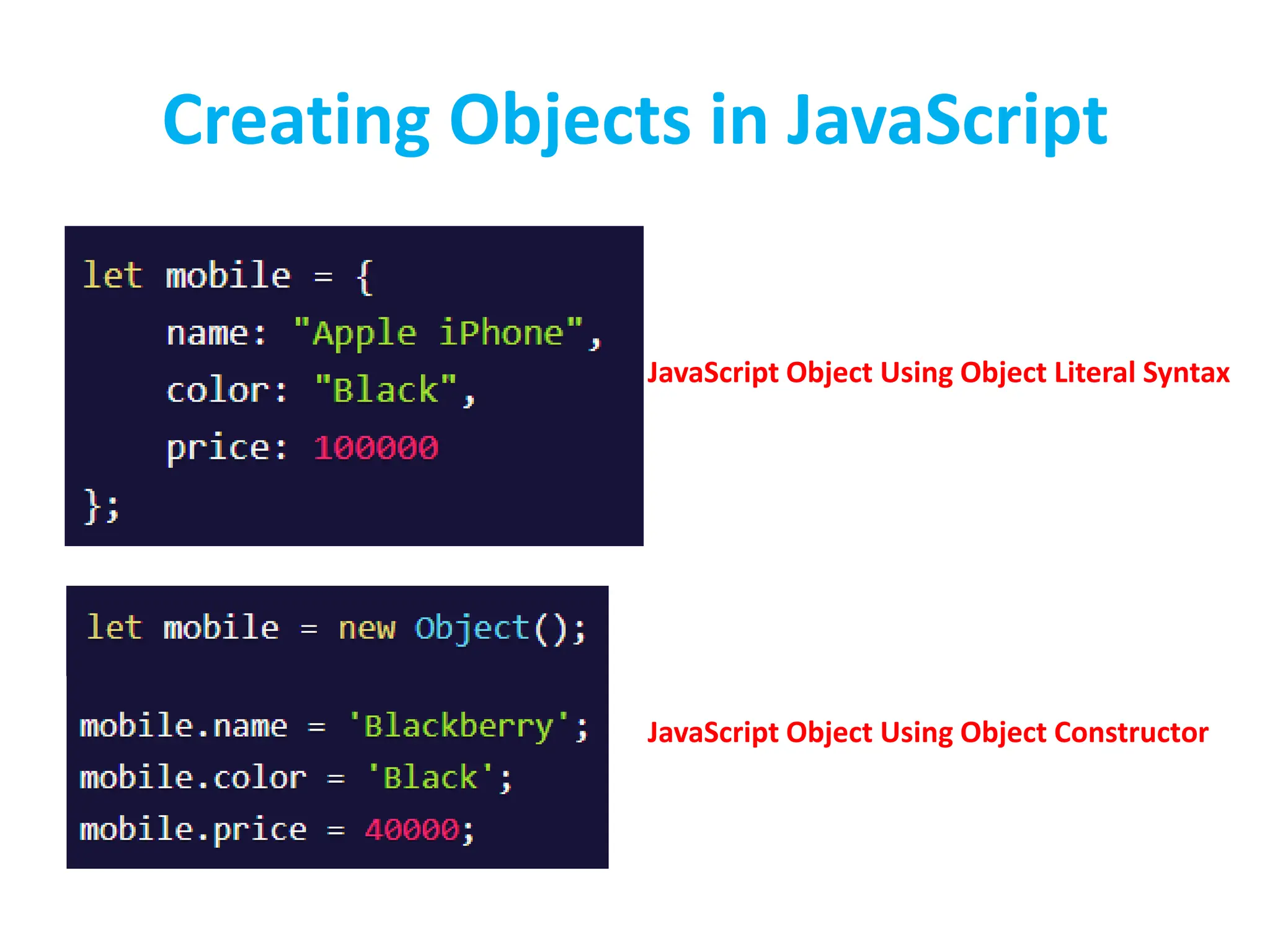 Creating Objects in JavaScript
JavaScript Object Using Object Literal Syntax
JavaScript Object Using Object Constructor
 