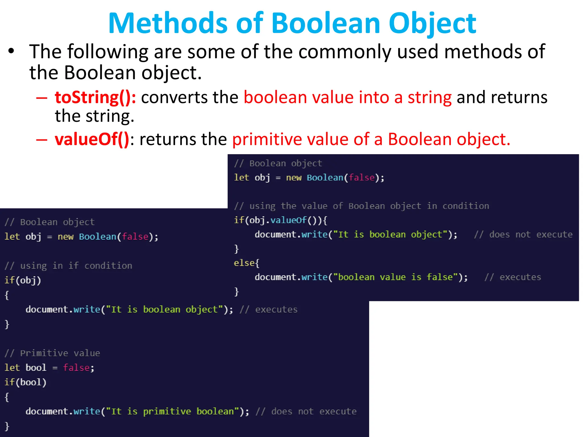 Methods of Boolean Object
• The following are some of the commonly used methods of
the Boolean object.
– toString(): converts the boolean value into a string and returns
the string.
– valueOf(): returns the primitive value of a Boolean object.
 