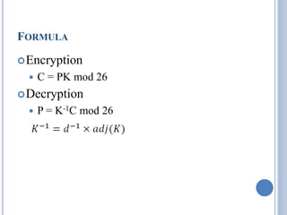 FORMULA
Encryption
 C = PK mod 26
Decryption
 P = K-1C mod 26
 