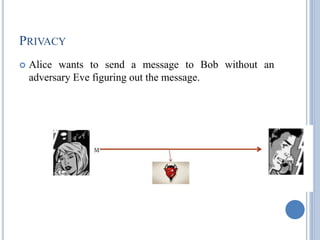PRIVACY
 Alice wants to send a message to Bob without an
adversary Eve figuring out the message.
 