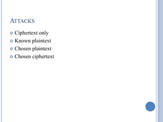 ATTACKS
 Ciphertext only
 Known plaintext
 Chosen plaintext
 Chosen ciphertext
 