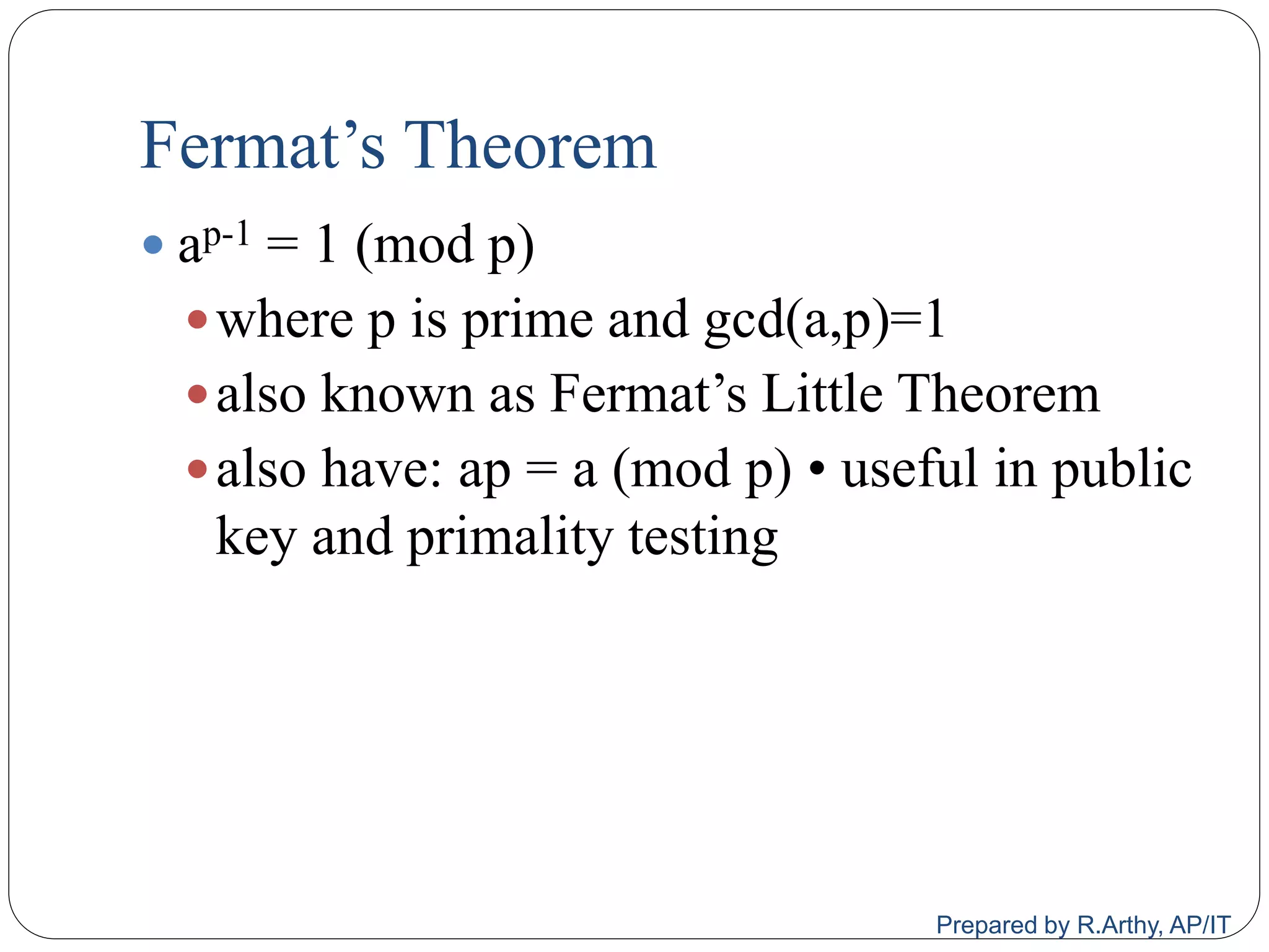 Fermat‟s Theorem
 ap-1 = 1 (mod p)
where p is prime and gcd(a,p)=1
also known as Fermat‟s Little Theorem
also have: ap = a (mod p) • useful in public
key and primality testing
Prepared by R.Arthy, AP/IT
 