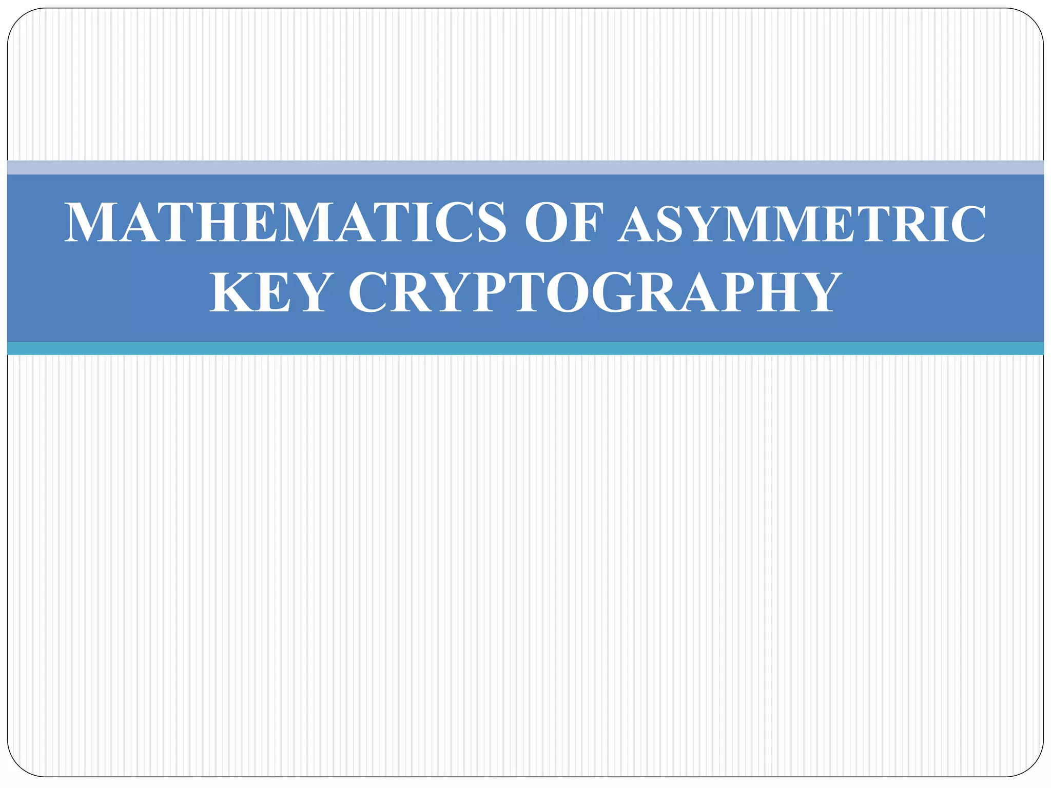 MATHEMATICS OF ASYMMETRIC
KEY CRYPTOGRAPHY
 
