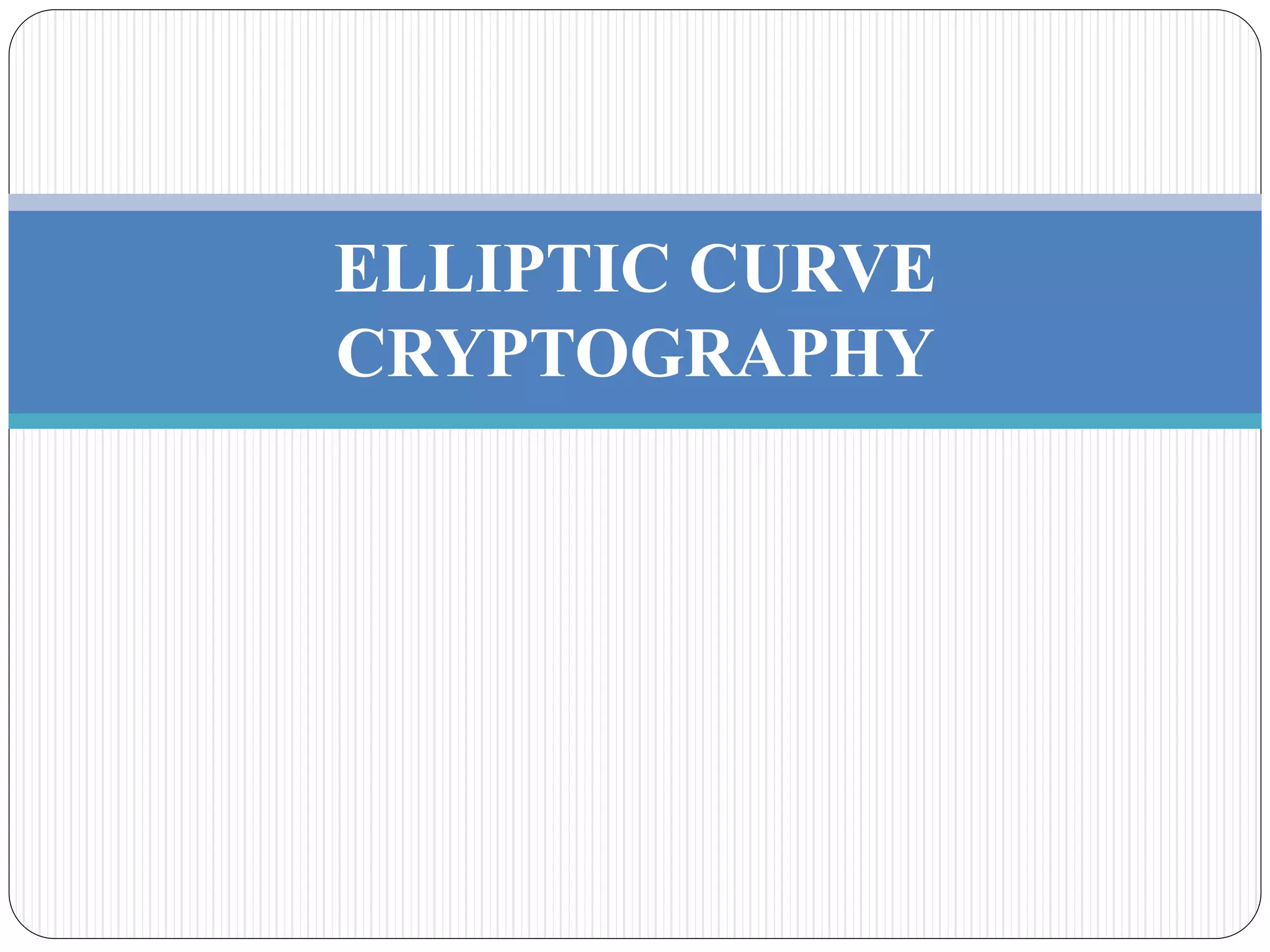 ELLIPTIC CURVE
CRYPTOGRAPHY
 