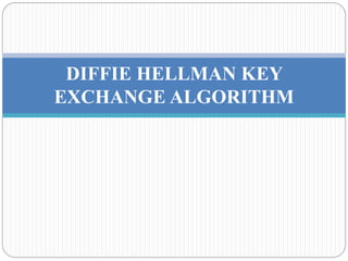 DIFFIE HELLMAN KEY
EXCHANGE ALGORITHM
 