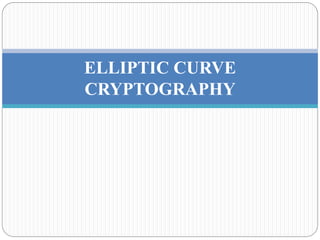 ELLIPTIC CURVE
CRYPTOGRAPHY
 