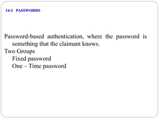 14-2 PASSWORDS
Password-based authentication, where the password is
something that the claimant knows.
Two Groups
Fixed password
One – Time password
 