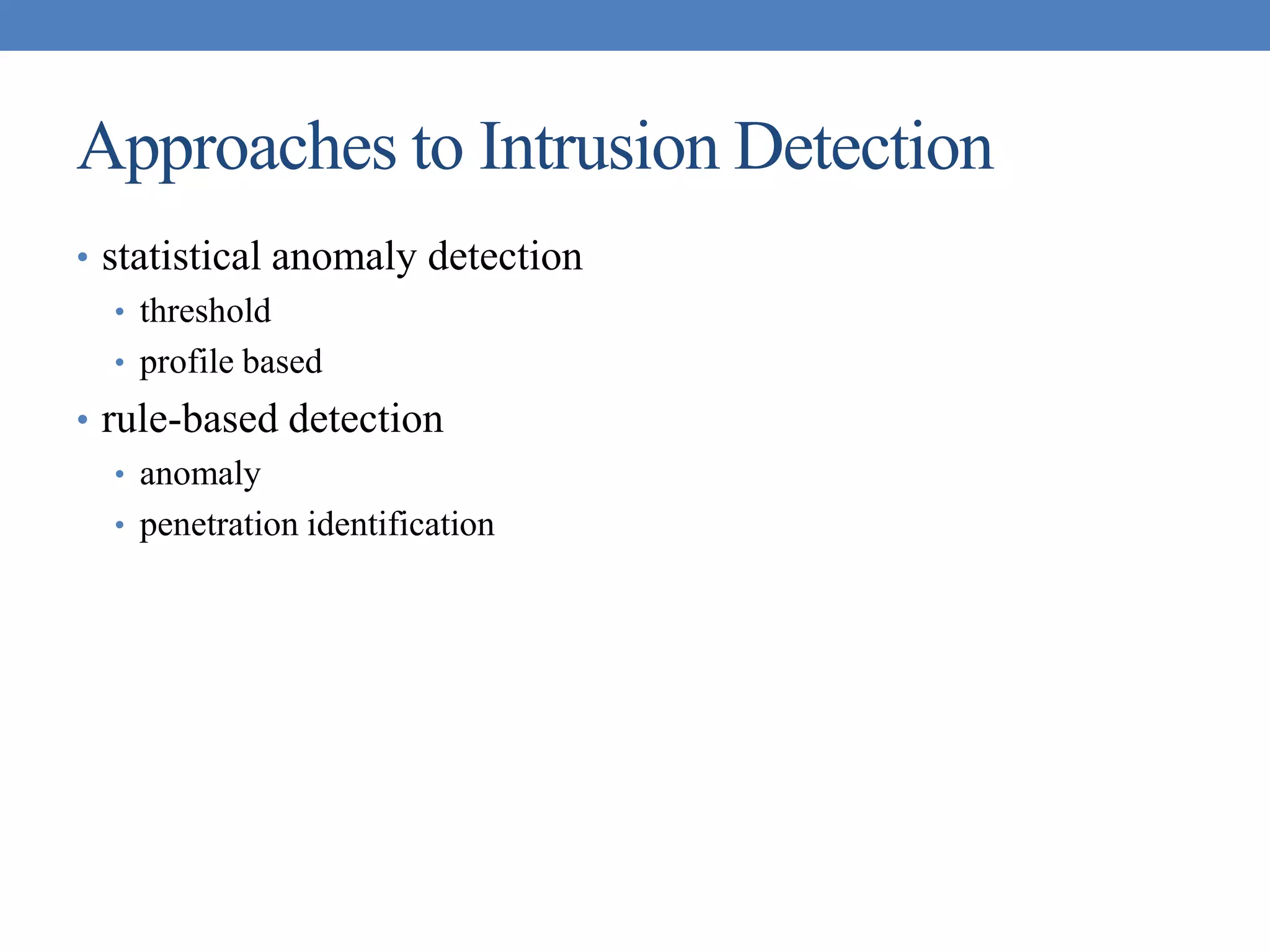 Approaches to Intrusion Detection
• statistical anomaly detection
• threshold
• profile based
• rule-based detection
• anomaly
• penetration identification
 