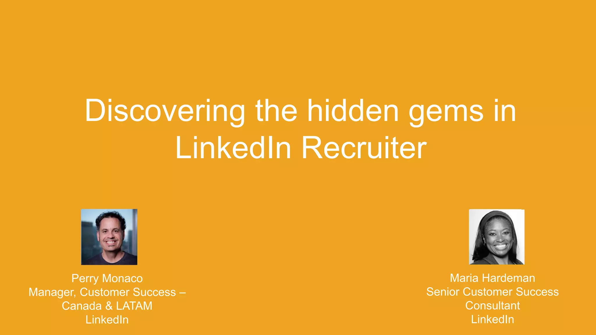 Discovering the hidden gems in
LinkedIn Recruiter
Perry Monaco
Manager, Customer Success –
Canada & LATAM
LinkedIn
Maria Hardeman
Senior Customer Success
Consultant
LinkedIn
 