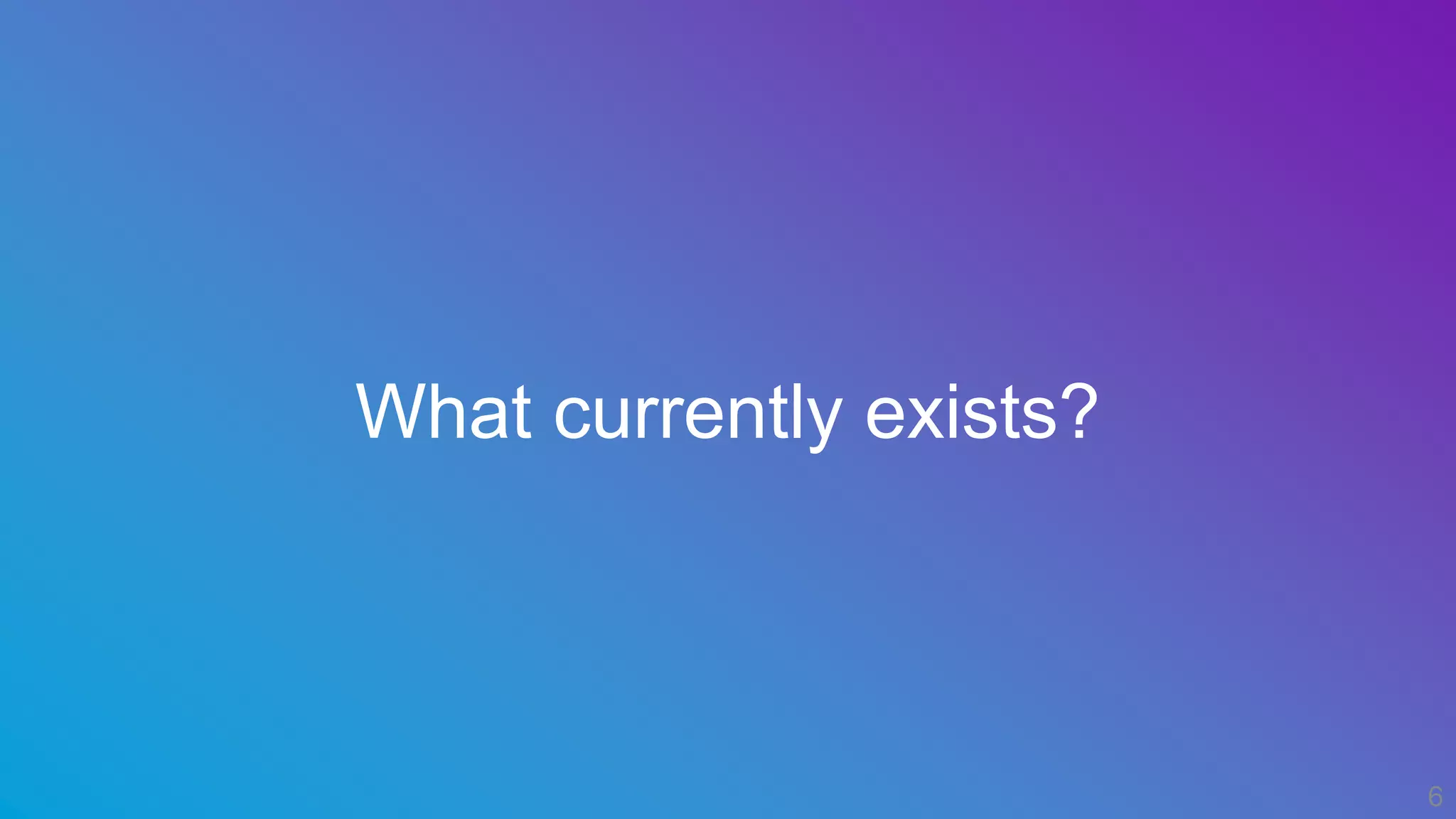 What currently exists?
6
 