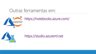 https://notebooks.azure.com/
https://studio.azureml.net
Outras ferramentas em:
 