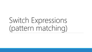 Switch Expressions
(pattern matching)
 