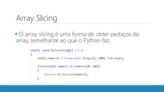 Array Slicing
 O array slicing é uma forma de obter pedaços do
array, semelhante ao que o Python faz.
 
