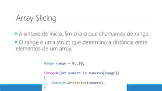Array Slicing
 A sintaxe de inicio..fim cria o que chamamos de range;
 O range é uma struct que determina a distância entre
elementos de um array.
 