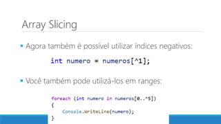 Array Slicing
 Agora também é possível utilizar índices negativos:
 Você também pode utilizá-los em ranges:
 